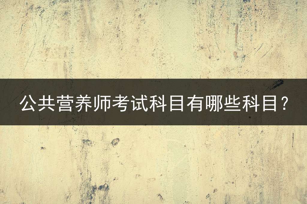 公共营养师考试科目有哪些科目？