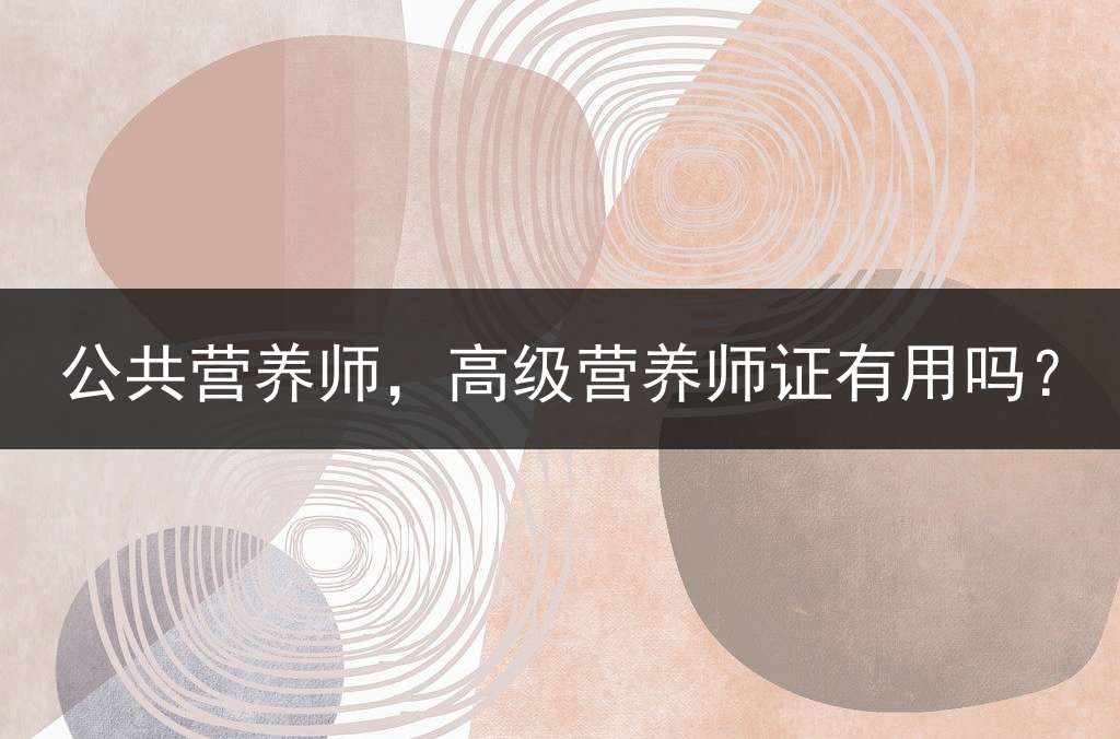 公共营养师，高级营养师证有用吗？