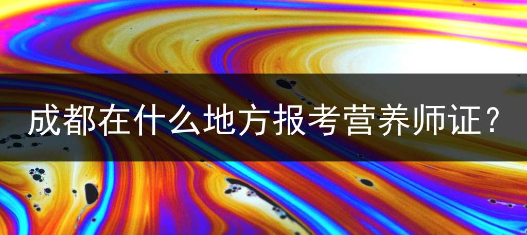 成都在什么地方报考营养师证？