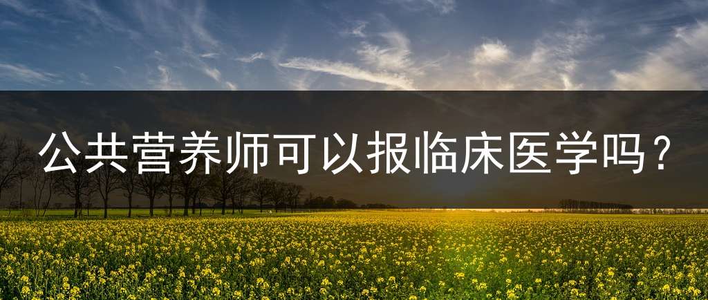 公共营养师可以报临床医学吗？