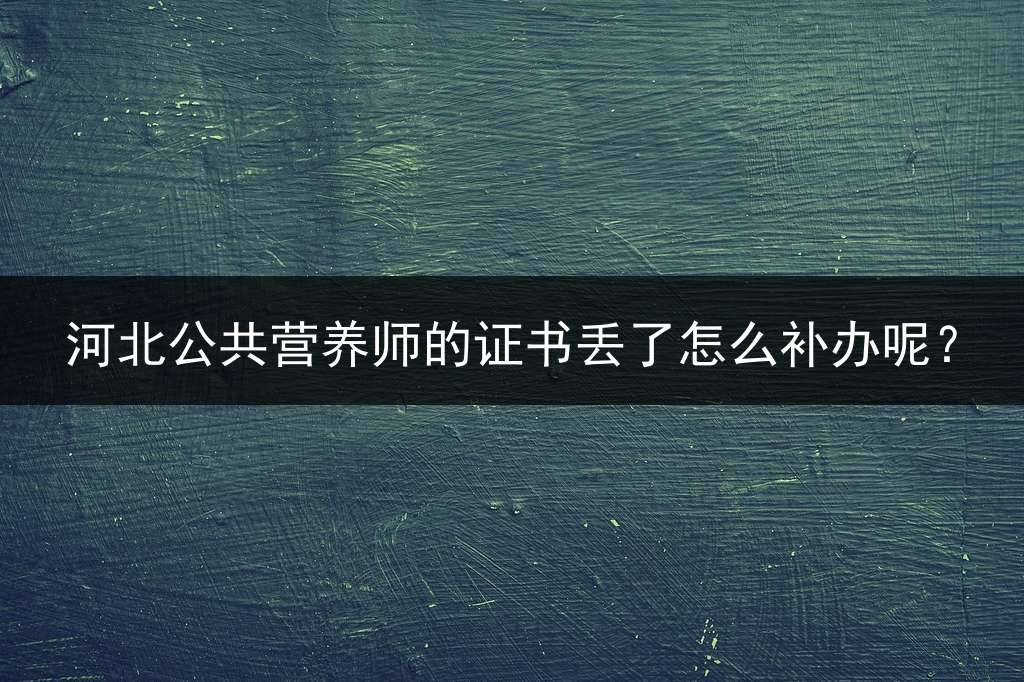河北公共营养师的证书丢了怎么补办呢？