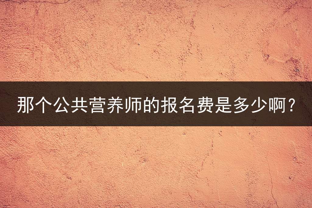 那个公共营养师的报名费是多少啊？