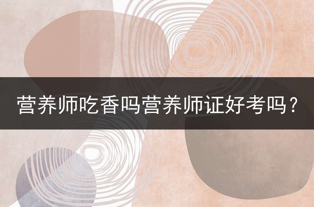 营养师吃香吗营养师证好考吗？