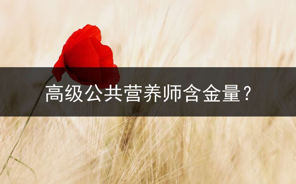 高级公共营养师含金量？