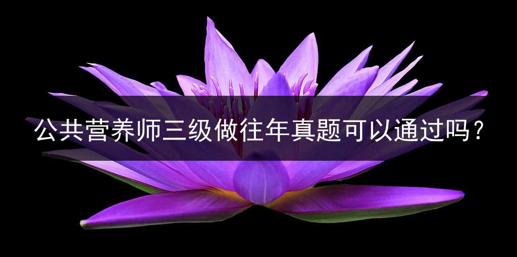 公共营养师三级做往年真题可以通过吗？