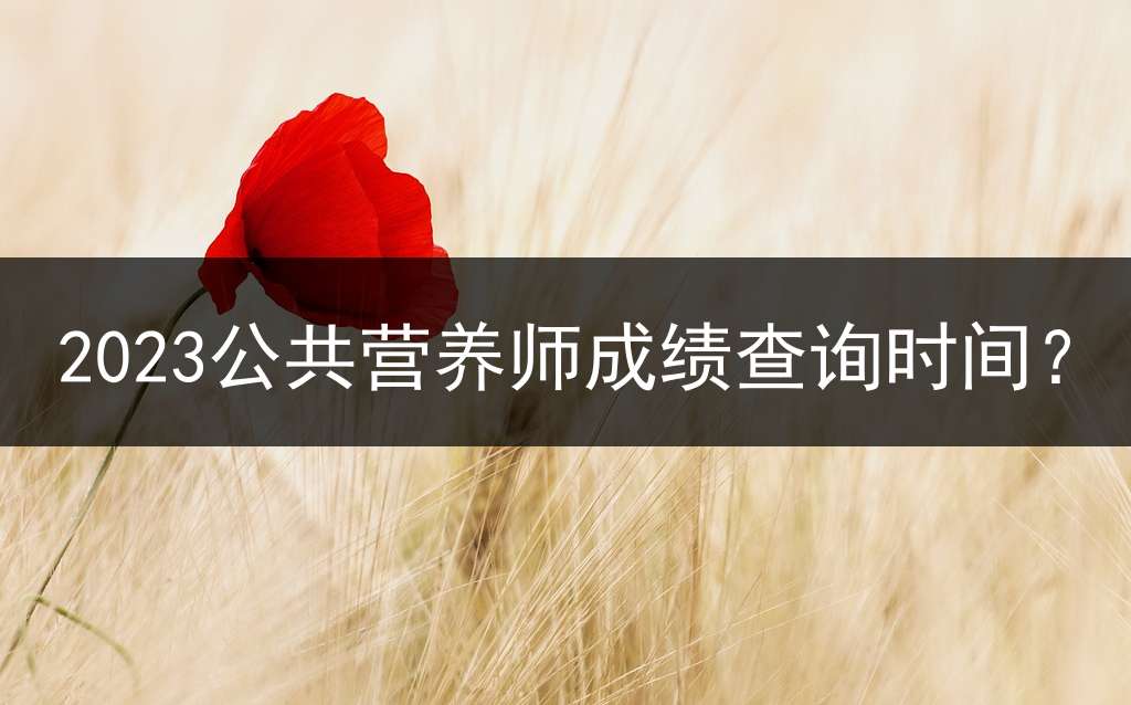 2023公共营养师成绩查询时间？
