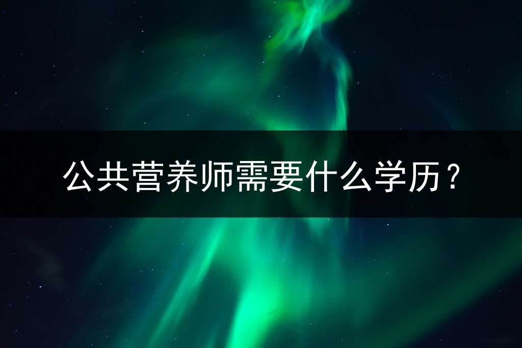 公共营养师需要什么学历？