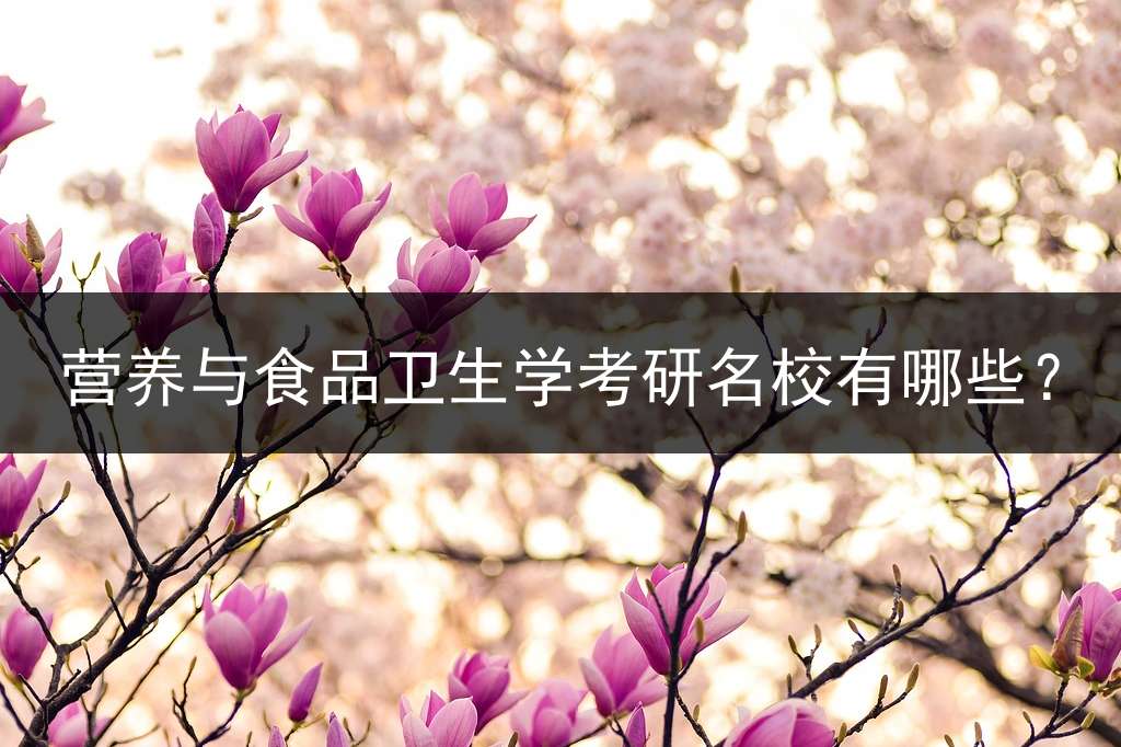 营养与食品卫生学考研名校有哪些？