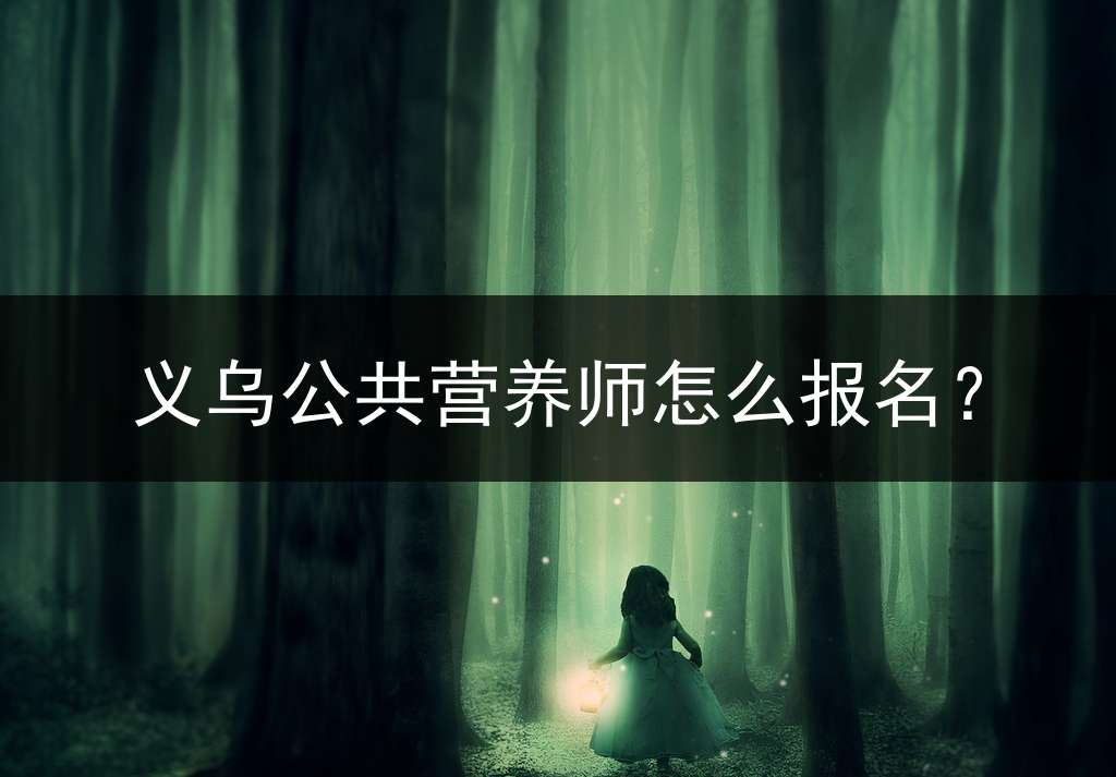 义乌公共营养师怎么报名？