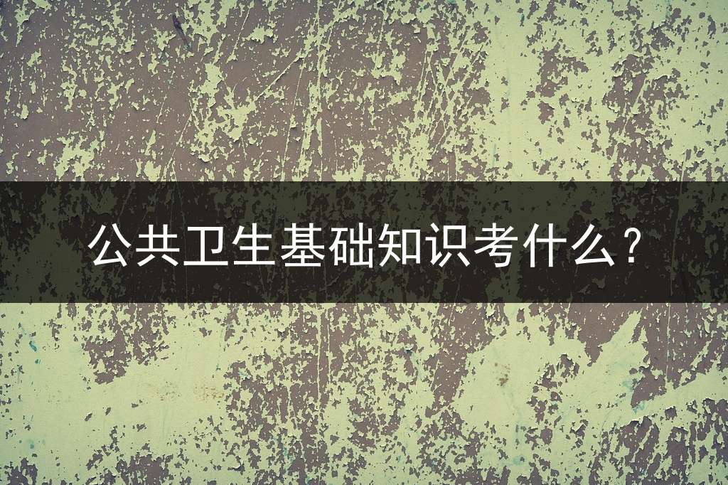 公共卫生基础知识考什么？