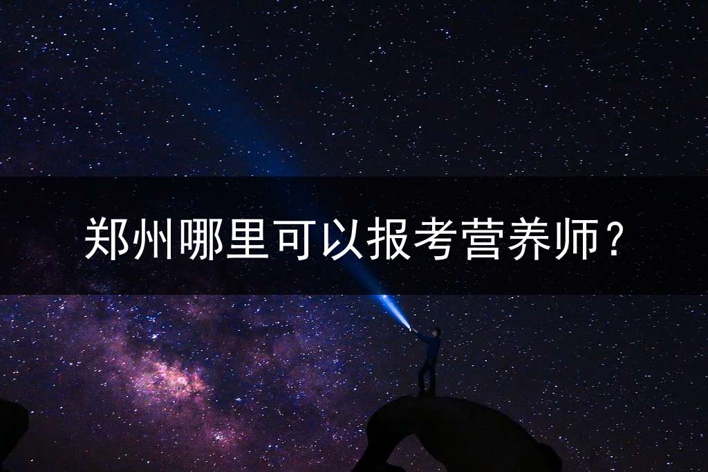郑州哪里可以报考营养师？