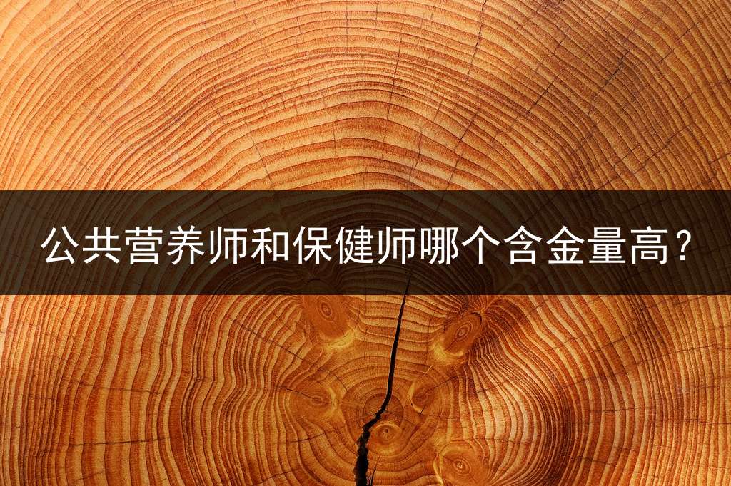 公共营养师和保健师哪个含金量高？