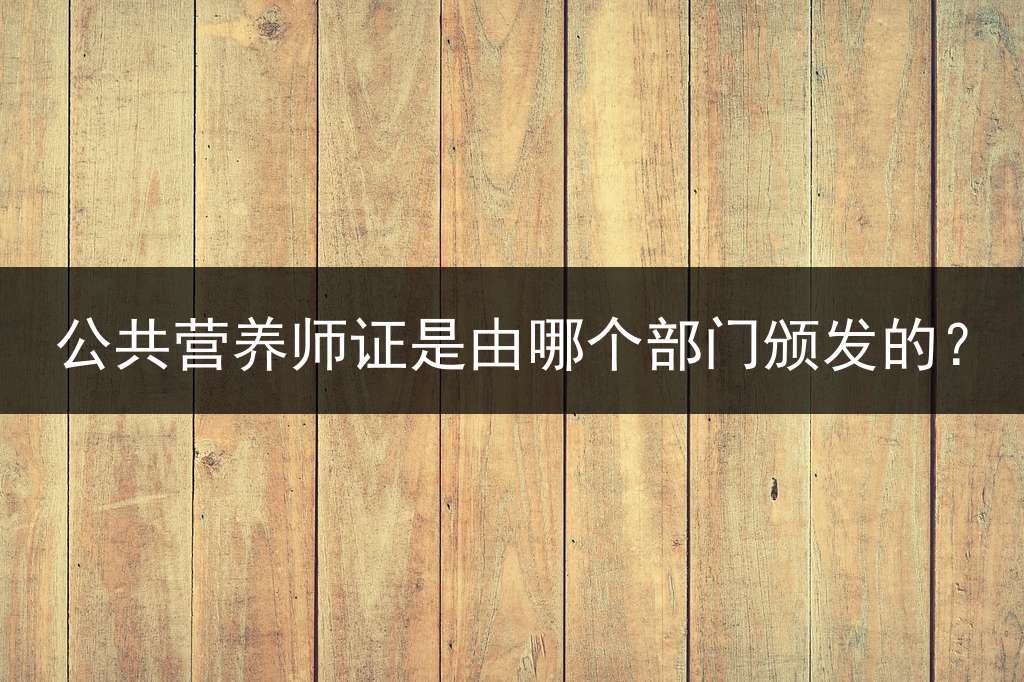 公共营养师证是由哪个部门颁发的？