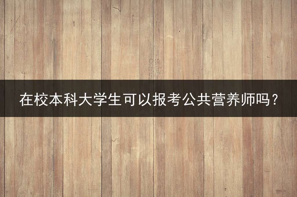 在校本科大学生可以报考公共营养师吗？