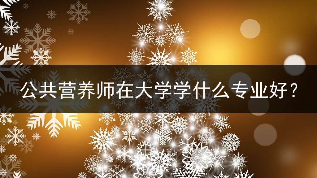 公共营养师在大学学什么专业好？