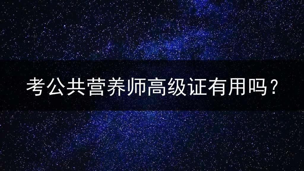 考公共营养师高级证有用吗？