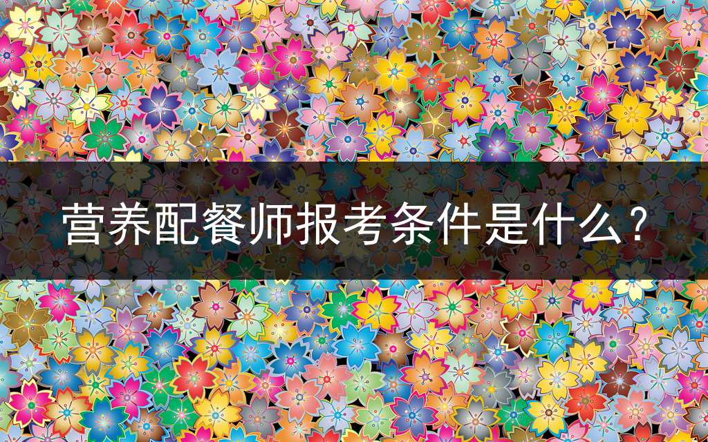 营养配餐师报考条件是什么？