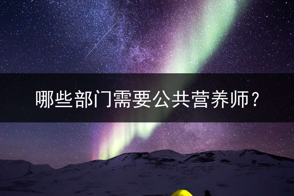 哪些部门需要公共营养师？