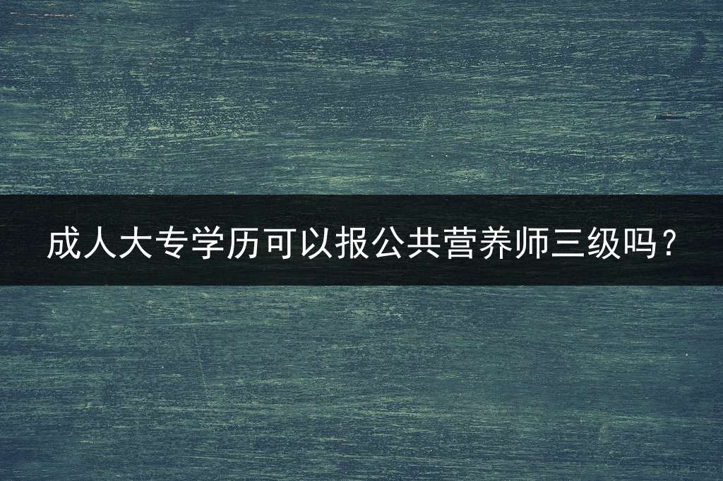 成人大专学历可以报公共营养师三级吗？