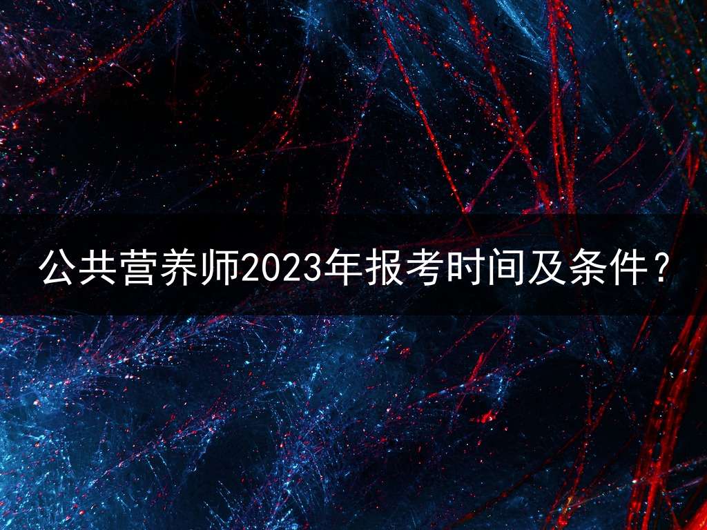 公共营养师2023年报考时间及条件？