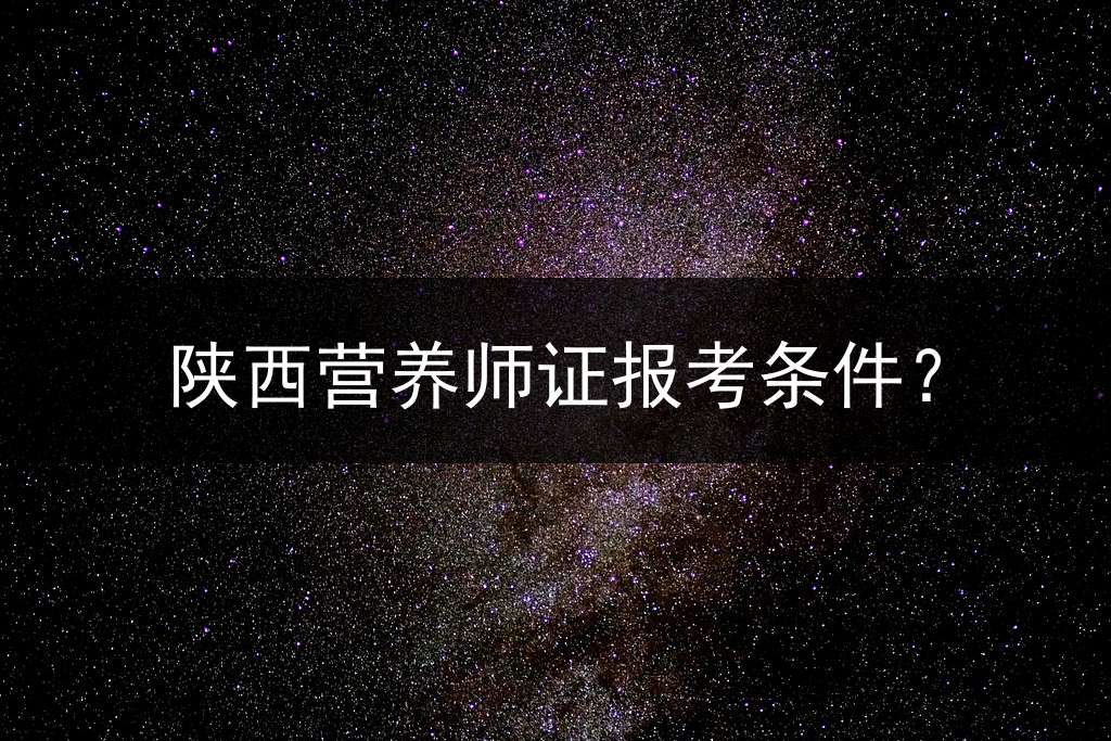 陕西营养师证报考条件？