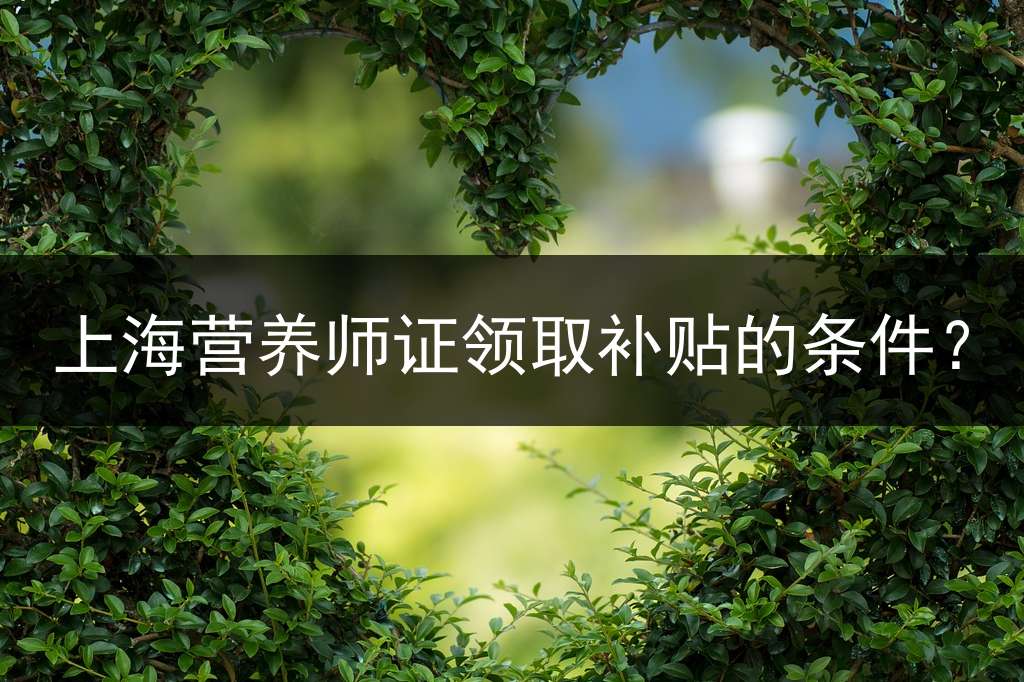 上海营养师证领取补贴的条件？