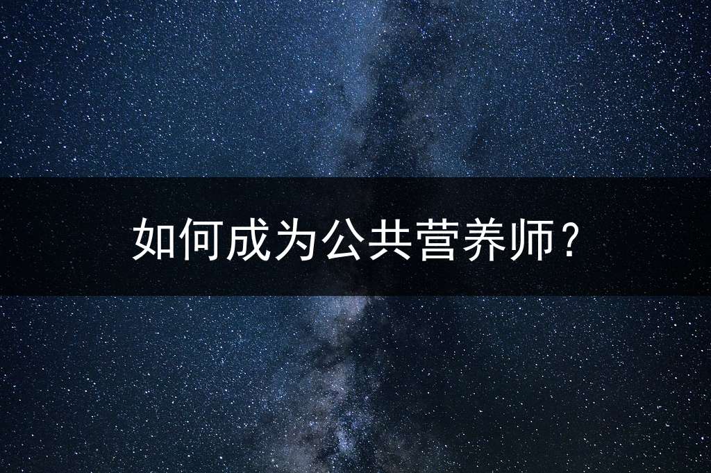 如何成为公共营养师？
