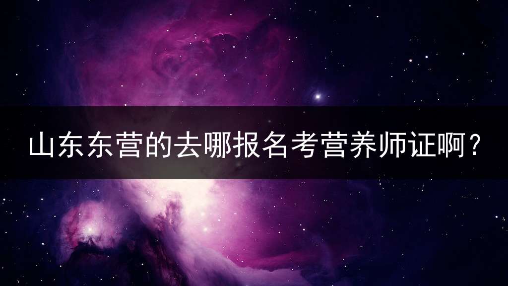 山东东营的去哪报名考营养师证啊？