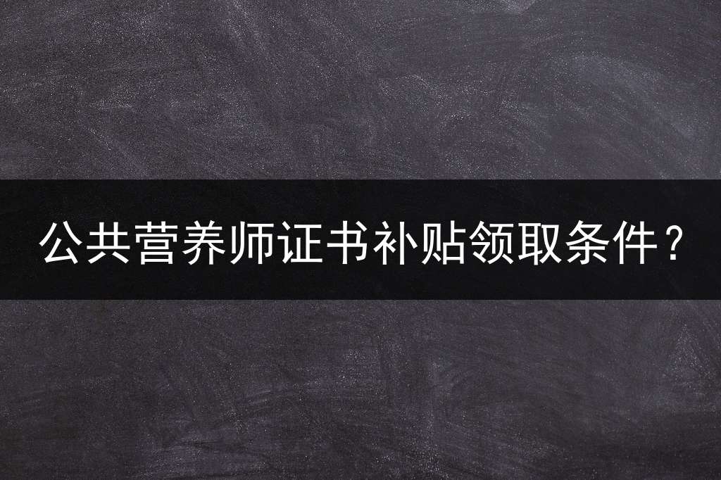 公共营养师证书补贴领取条件？