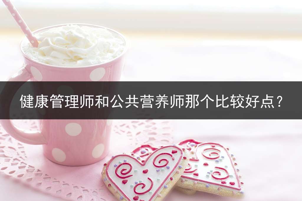 健康管理师和公共营养师那个比较好点？