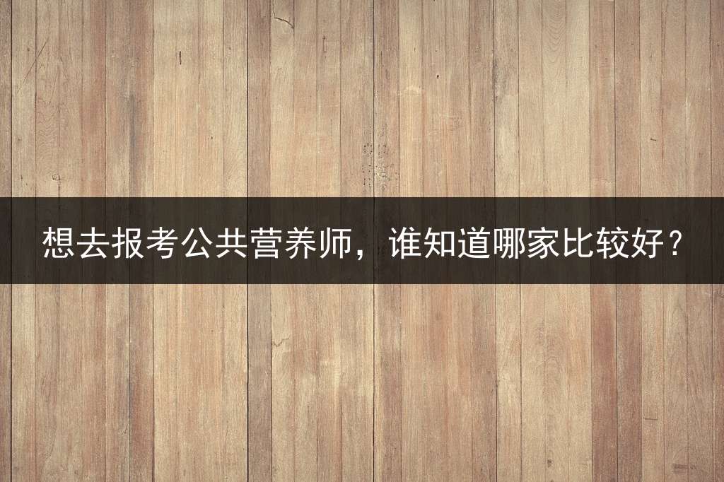 想去报考公共营养师，谁知道哪家比较好？