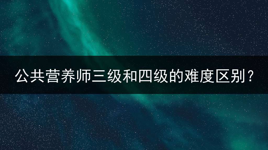 公共营养师三级和四级的难度区别？