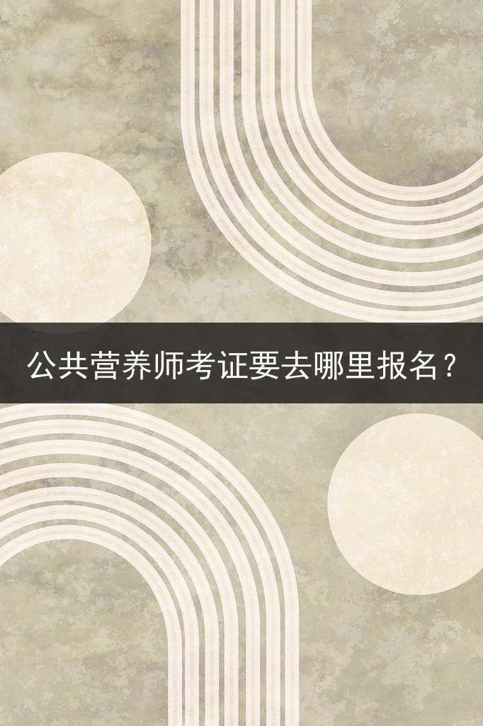 公共营养师考证要去哪里报名？