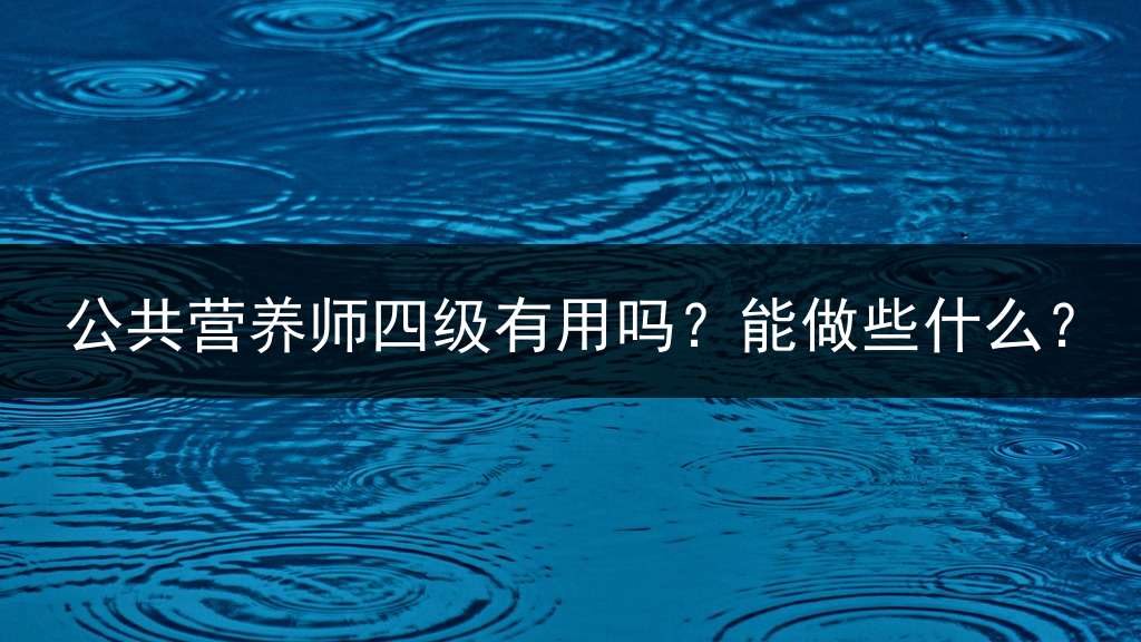 公共营养师四级有用吗？能做些什么？