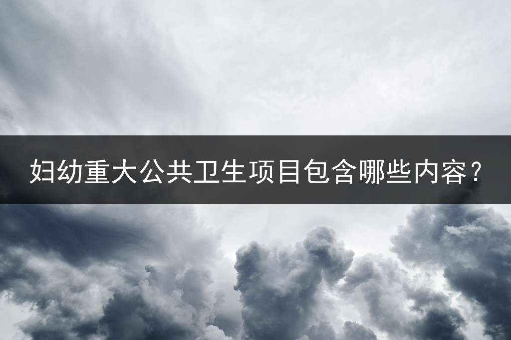 妇幼重大公共卫生项目包含哪些内容？