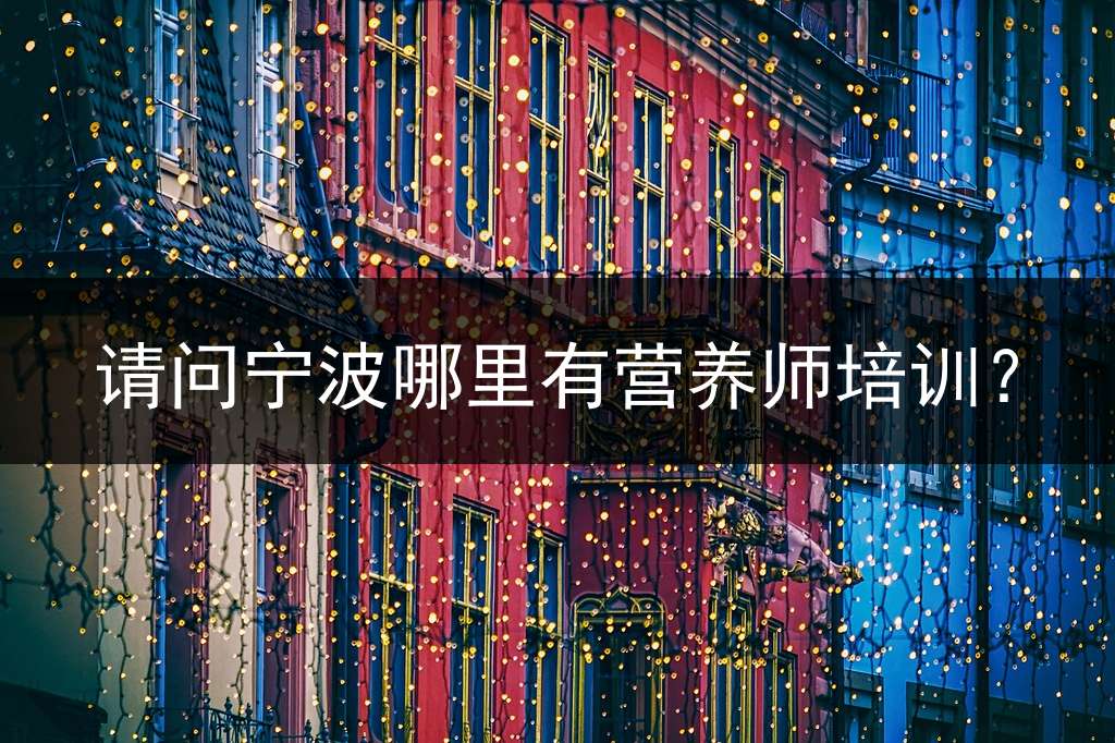 请问宁波哪里有营养师培训？