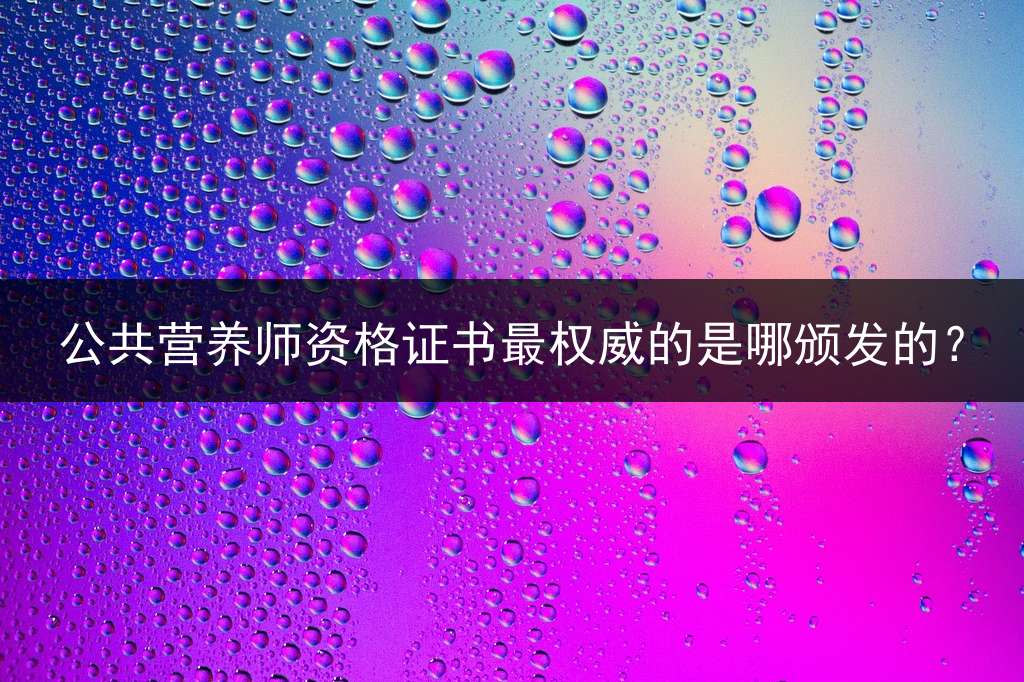 公共营养师资格证书最权威的是哪颁发的？