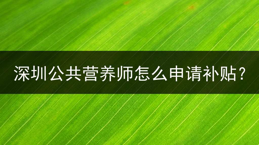 深圳公共营养师怎么申请补贴？