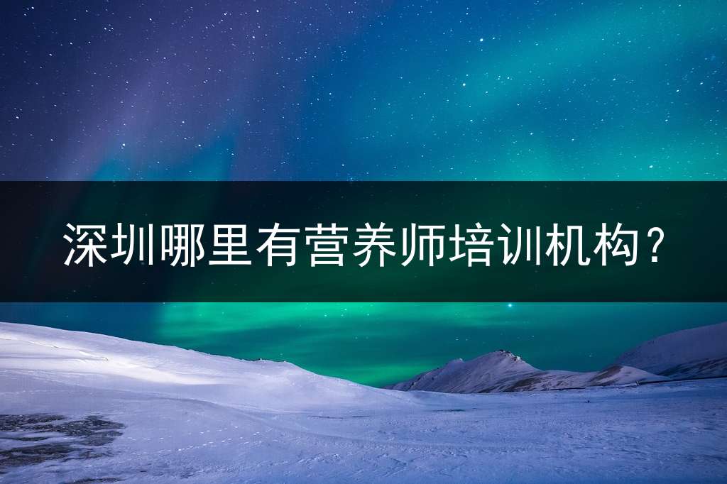 深圳哪里有营养师培训机构？