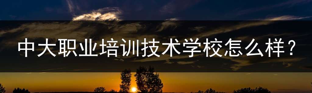 中大职业培训技术学校怎么样？