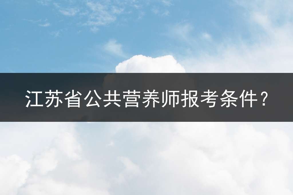 江苏省公共营养师报考条件？