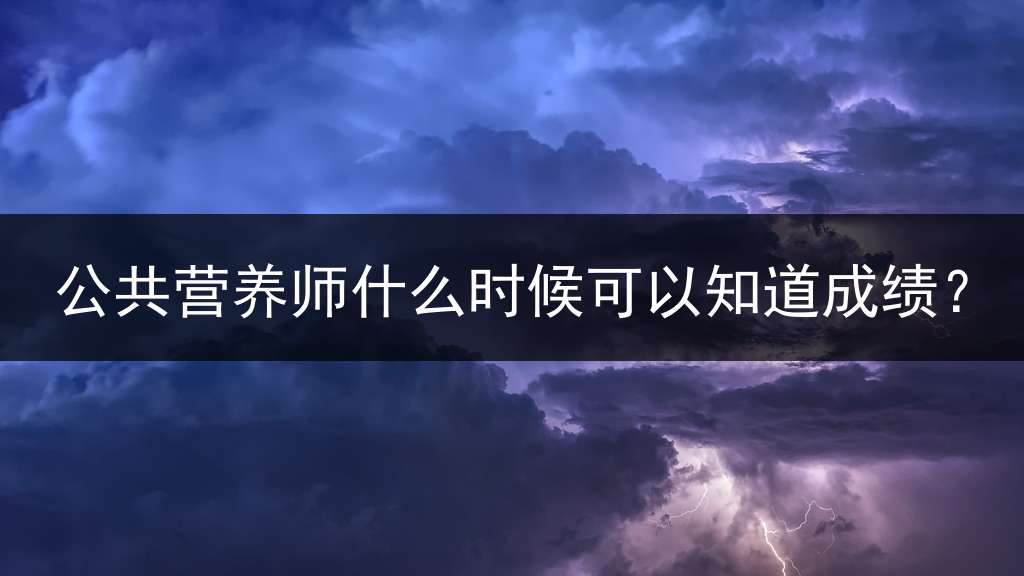 公共营养师什么时候可以知道成绩？