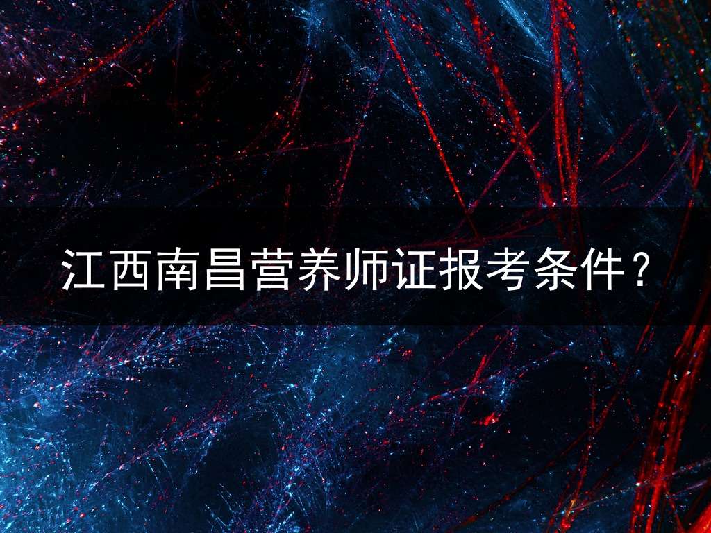 江西南昌营养师证报考条件？