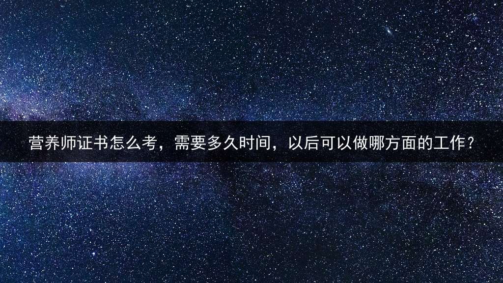 营养师证书怎么考，需要多久时间，以后可以做哪方面的工作？