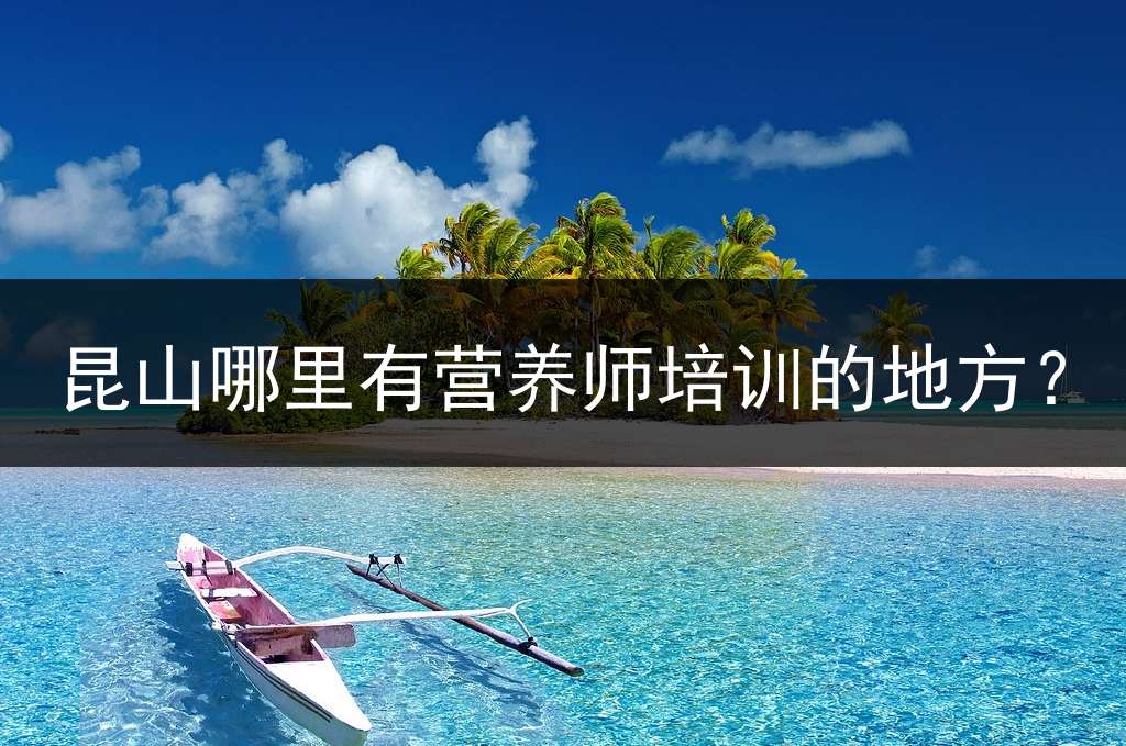昆山哪里有营养师培训的地方？