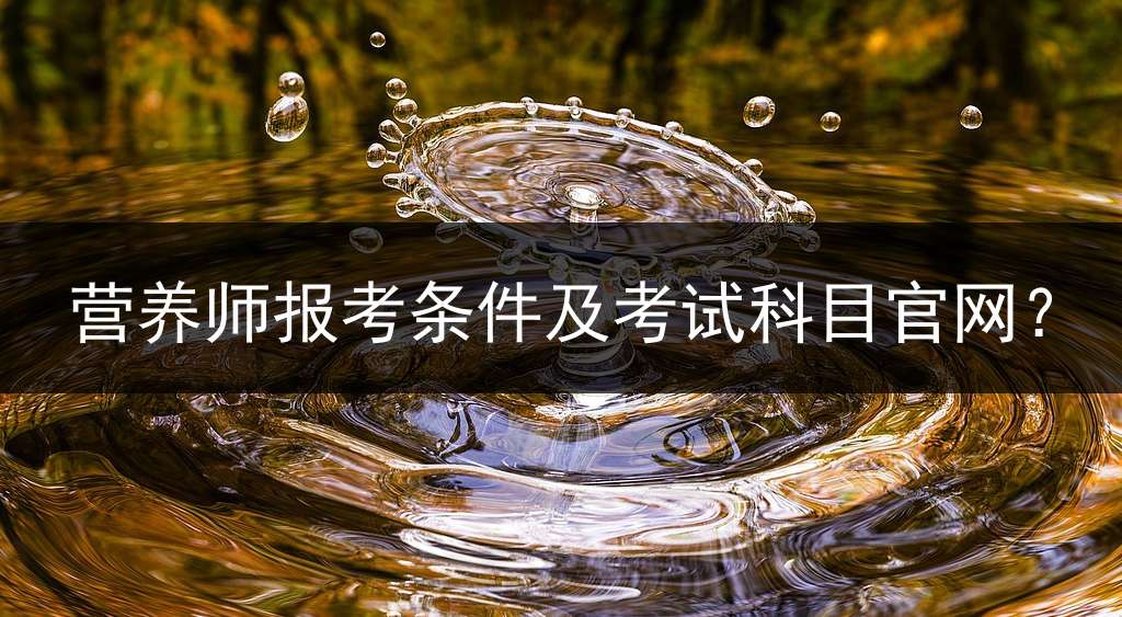 营养师报考条件及考试科目官网？