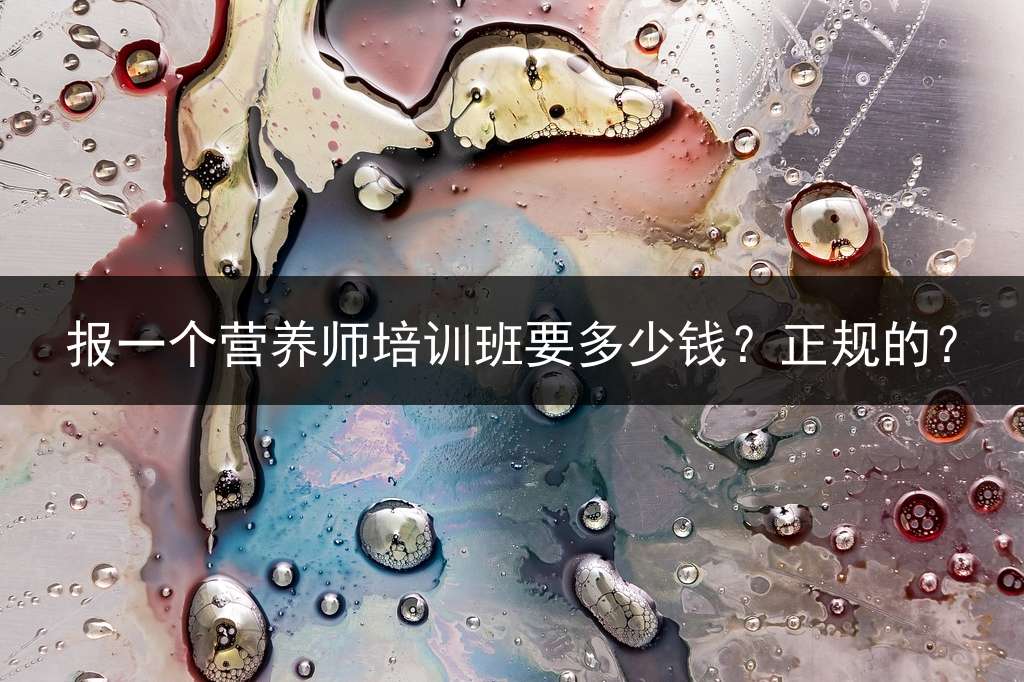 报一个营养师培训班要多少钱？正规的？
