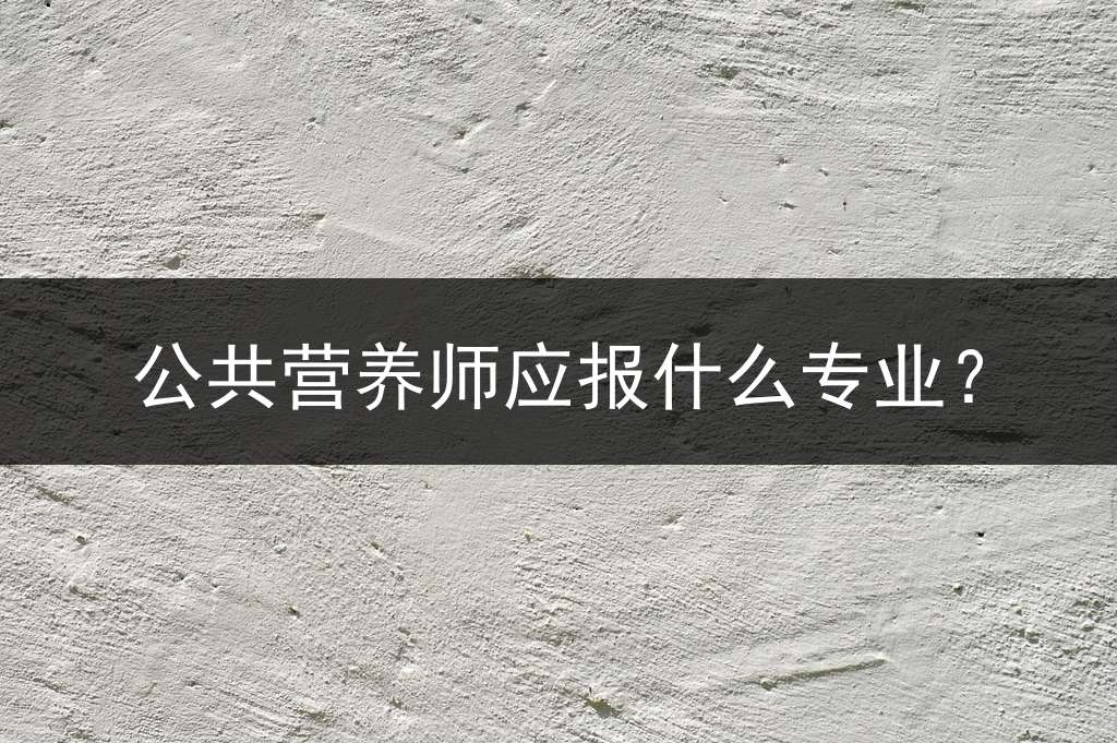 公共营养师应报什么专业？
