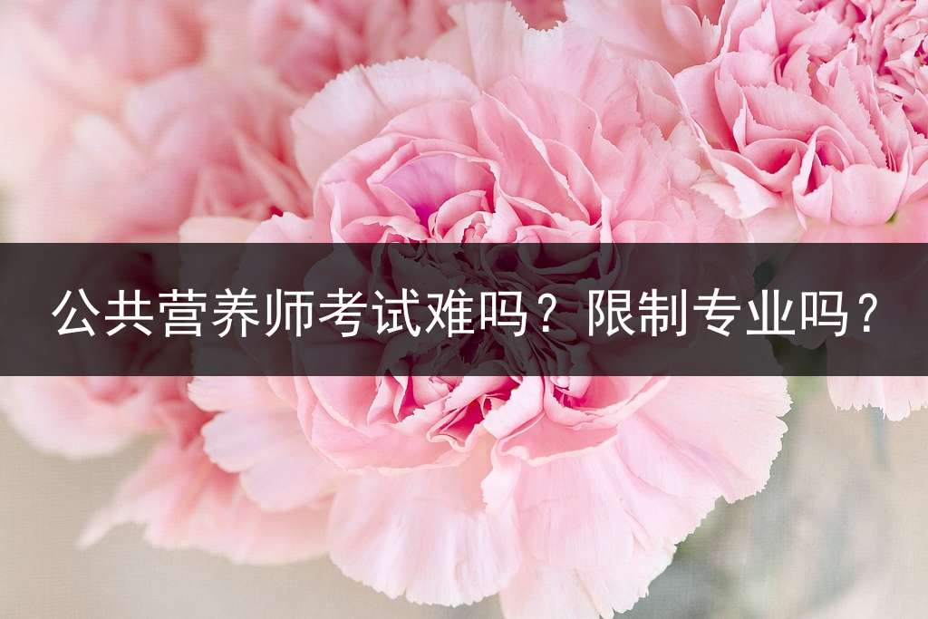 公共营养师考试难吗？限制专业吗？