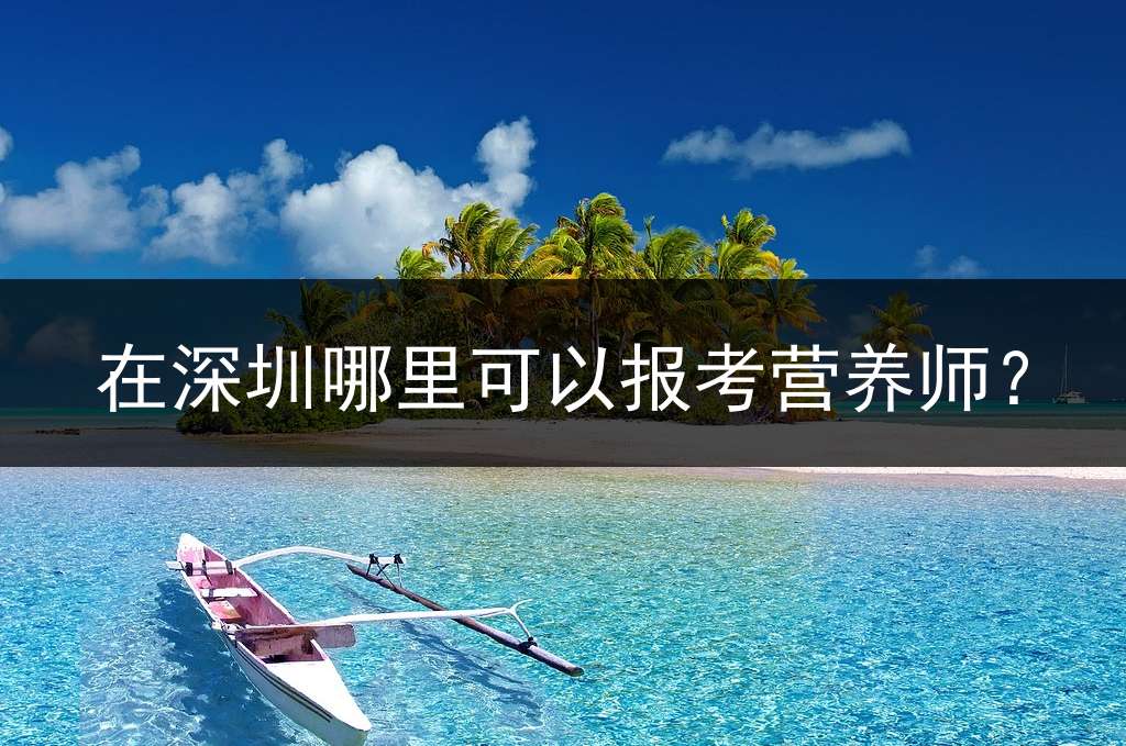 在深圳哪里可以报考营养师？